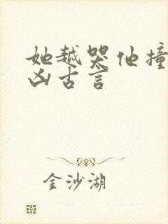 她越哭他撞得越凶古言