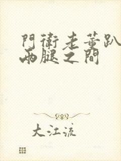 门卫老董趴在我两腿之间