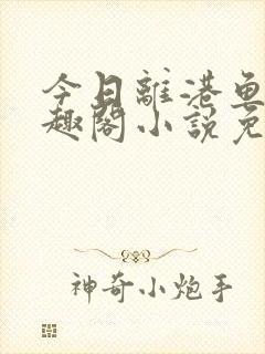 今日离港鱼宰笔趣阁小说免费阅读