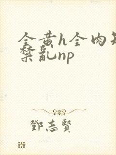 全黄h全肉短篇禁乱np