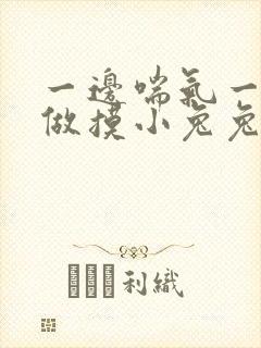 一边喘气一边叫做摸小兔兔作文