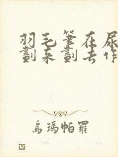 羽毛笔在尿孔里划来划去作文