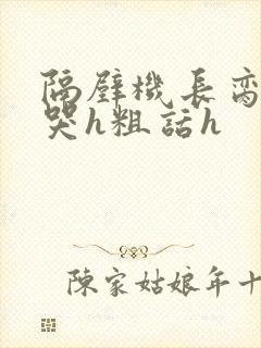 隔壁机长脔到她哭h粗话h