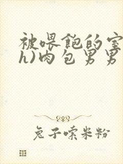 被喂饱的室友(h)肉包男男