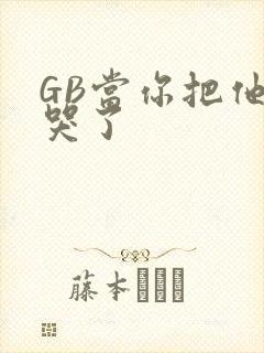 GB当你把他抄哭了