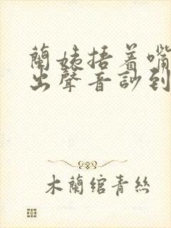 兰姨捂着嘴怕发出声音吵到