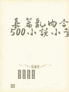 长篇乱肉合集乱500小说小莹