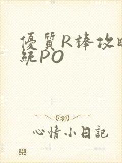 优质R棒攻略系统PO