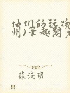 他们的玩物(裴州)笔趣阁免费阅读