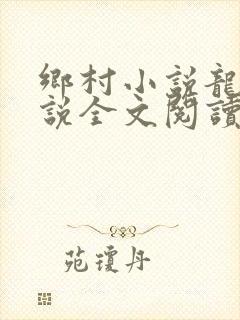 乡村小说龙根小说全文阅读