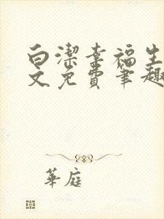 白洁幸福生活全文免费笔趣阁阅读