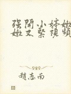 强开小婷嫩苞又嫩又紧视频