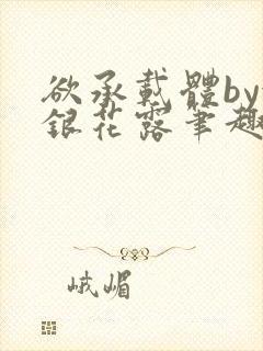 欲承载体by金银花露笔趣阁