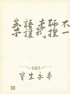 英语老师不戴罩子让我捏一节课的