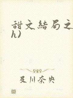 甜文结局之后(h)