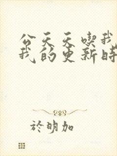 公天天吃我奶躁我的更新时间