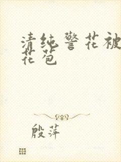 清纯警花被迫开花苞