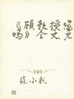 《顾教授您睡了吗》全文免费阅读