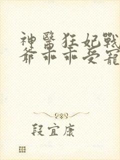 神医狂妃战神王爷乖乖受宠免费阅读