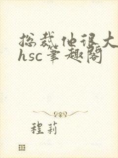 总裁他很大年上hsc笔趣阁