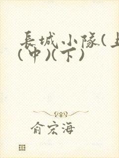 长城小队(上)(中)(下)