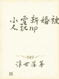 小雪新婚被全村人玩np
