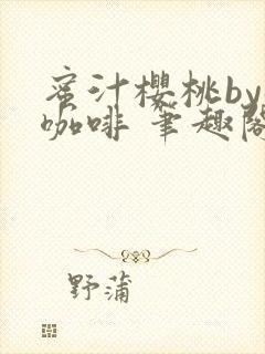 蜜汁樱桃by苦咖啡 笔趣阁