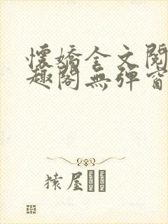 怀娇全文阅读笔趣阁无弹窗