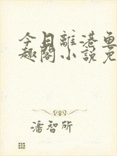 今日离港鱼宰笔趣阁小说免费阅读