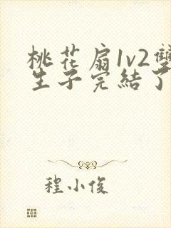 桃花扇1v2双生子完结了吗