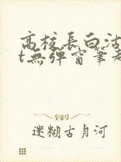 高校长白沽txt无弹窗笔趣阁