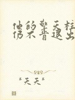 他的擎天柱巨龙仍不肯退出小说