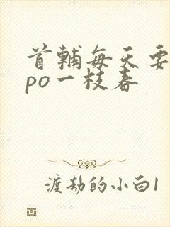 首辅每天要不够po一枝春