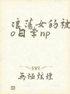 浪荡女的被cao日常np