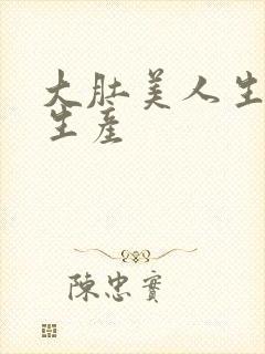 大肚美人生产双生产