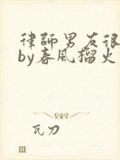 律师男友很难撩by春风榴火