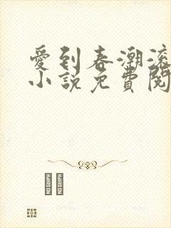 爱到春潮滚滚来小说免费阅读