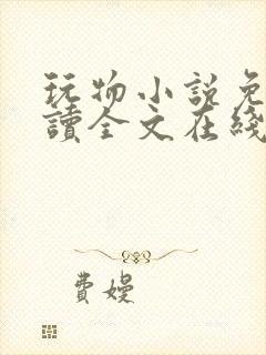 玩物小说免费阅读全文在线阅笔趣阁无弹窗