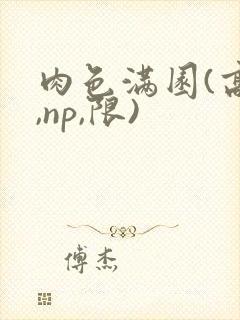 肉色满园(高h,np,限)