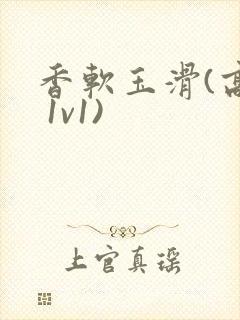 香软玉滑(高h 1v1)