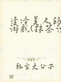 清冷美人的神奇游戏(抹茶沙冰)
