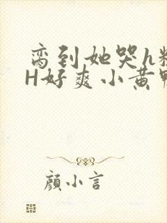 脔到她哭h粗话H好爽小黄鸭视频