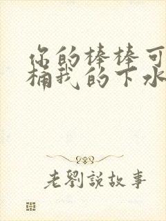 你的棒棒可以桶桶我的下水道吗