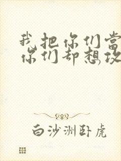 我把你们当敌人你们却想攻略我