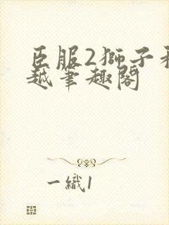 臣服2狮子和卓越笔趣阁