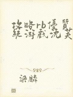 攻略rb优质系统游戏沈芙原文