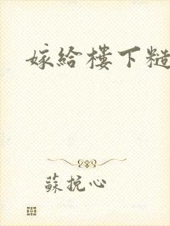 嫁给楼下糙汉后