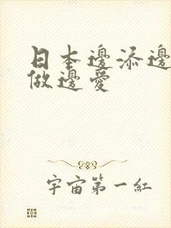 日本边添边摸边做边爱