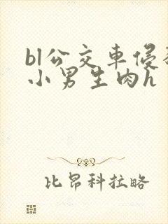 bl公交车侵犯小男生肉h