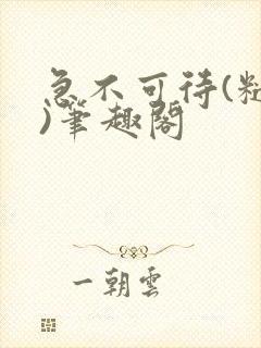 急不可待(糙汉)笔趣阁